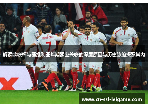 解读欧联杯与塞维利亚长期紧密关联的深层原因与历史脉络探索其内