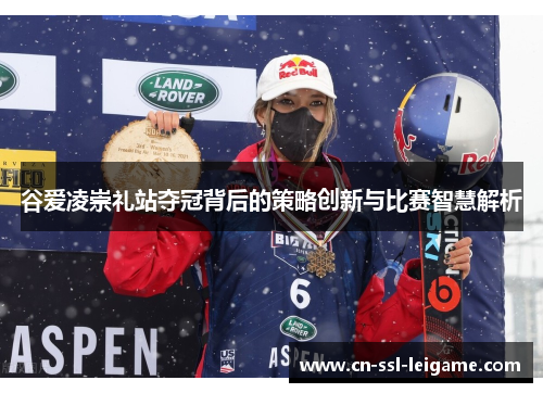 谷爱凌崇礼站夺冠背后的策略创新与比赛智慧解析