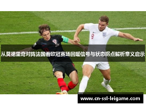 从莫德里奇对阵法国看欧冠赛场回暖信号与状态拐点解析意义启示