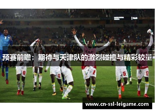 预赛前瞻：期待与天津队的激烈碰撞与精彩较量