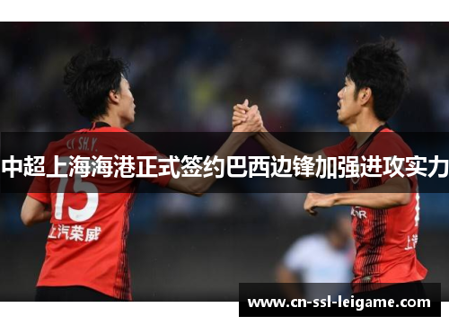 中超上海海港正式签约巴西边锋加强进攻实力