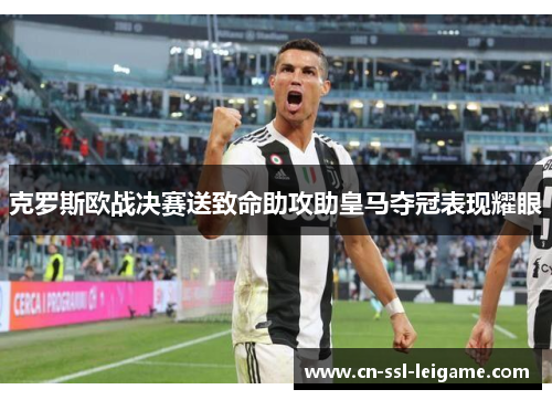 克罗斯欧战决赛送致命助攻助皇马夺冠表现耀眼