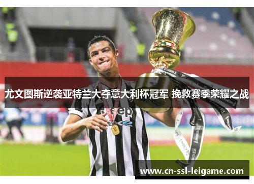 尤文图斯逆袭亚特兰大夺意大利杯冠军 挽救赛季荣耀之战