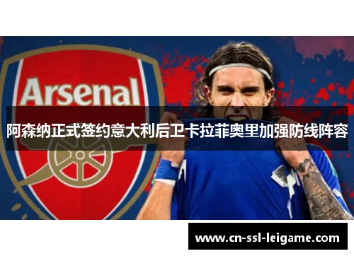 阿森纳正式签约意大利后卫卡拉菲奥里加强防线阵容