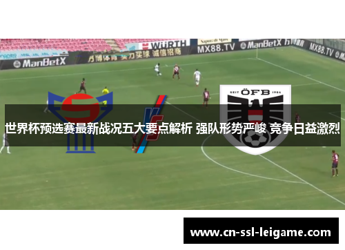世界杯预选赛最新战况五大要点解析 强队形势严峻 竞争日益激烈
