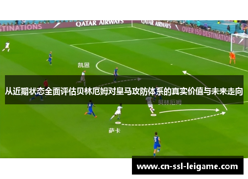 从近期状态全面评估贝林厄姆对皇马攻防体系的真实价值与未来走向