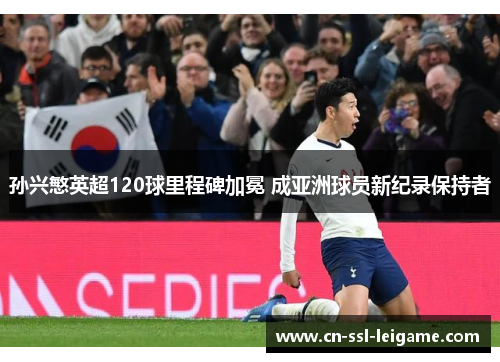 孙兴慜英超120球里程碑加冕 成亚洲球员新纪录保持者